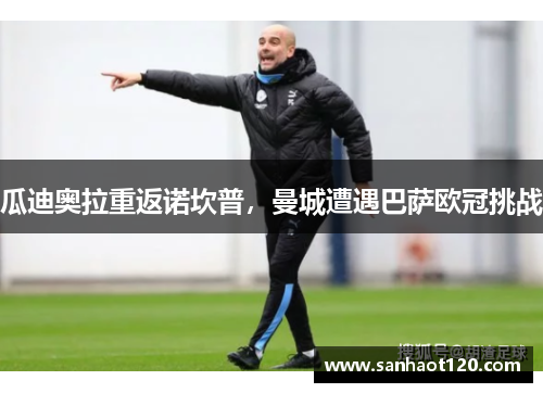 瓜迪奥拉重返诺坎普，曼城遭遇巴萨欧冠挑战